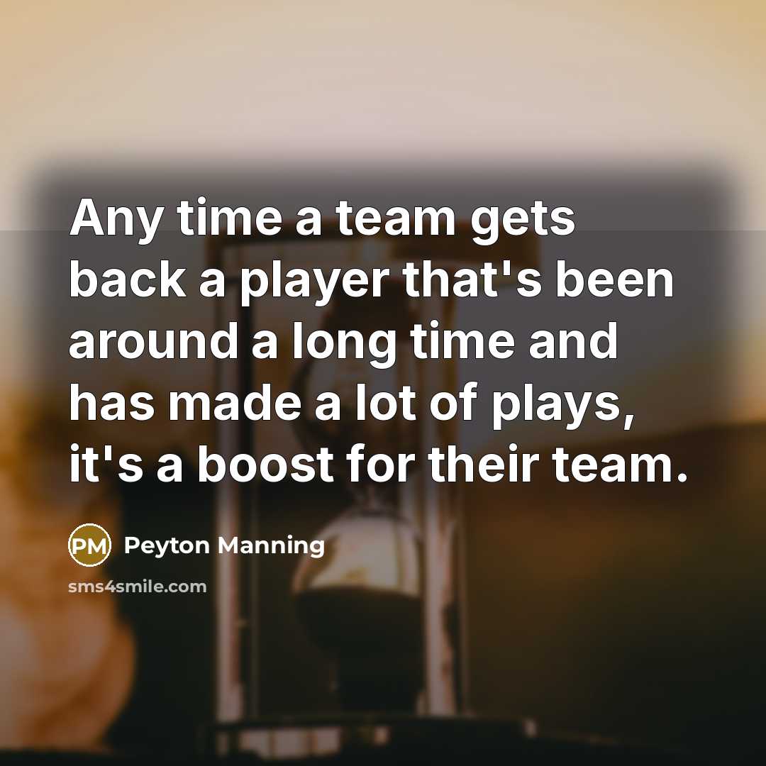 “Any time a team gets back a player that's been around a long time and has made a lot of plays, it's a boost for their team.” quote by Peyton Manning