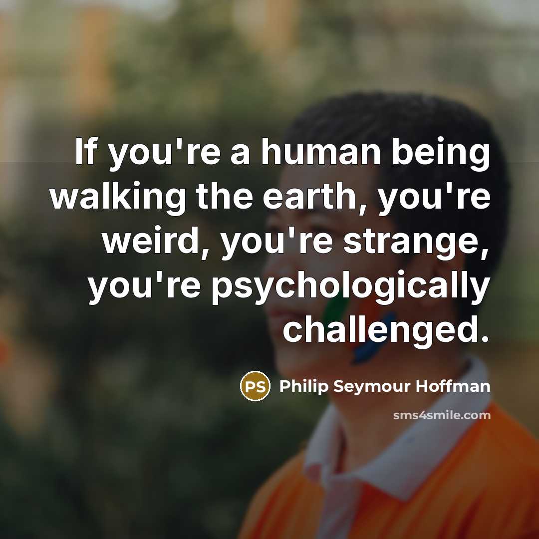 “If you're a human being walking the earth, you're weird,…” quote by Philip Seymour Hoffman