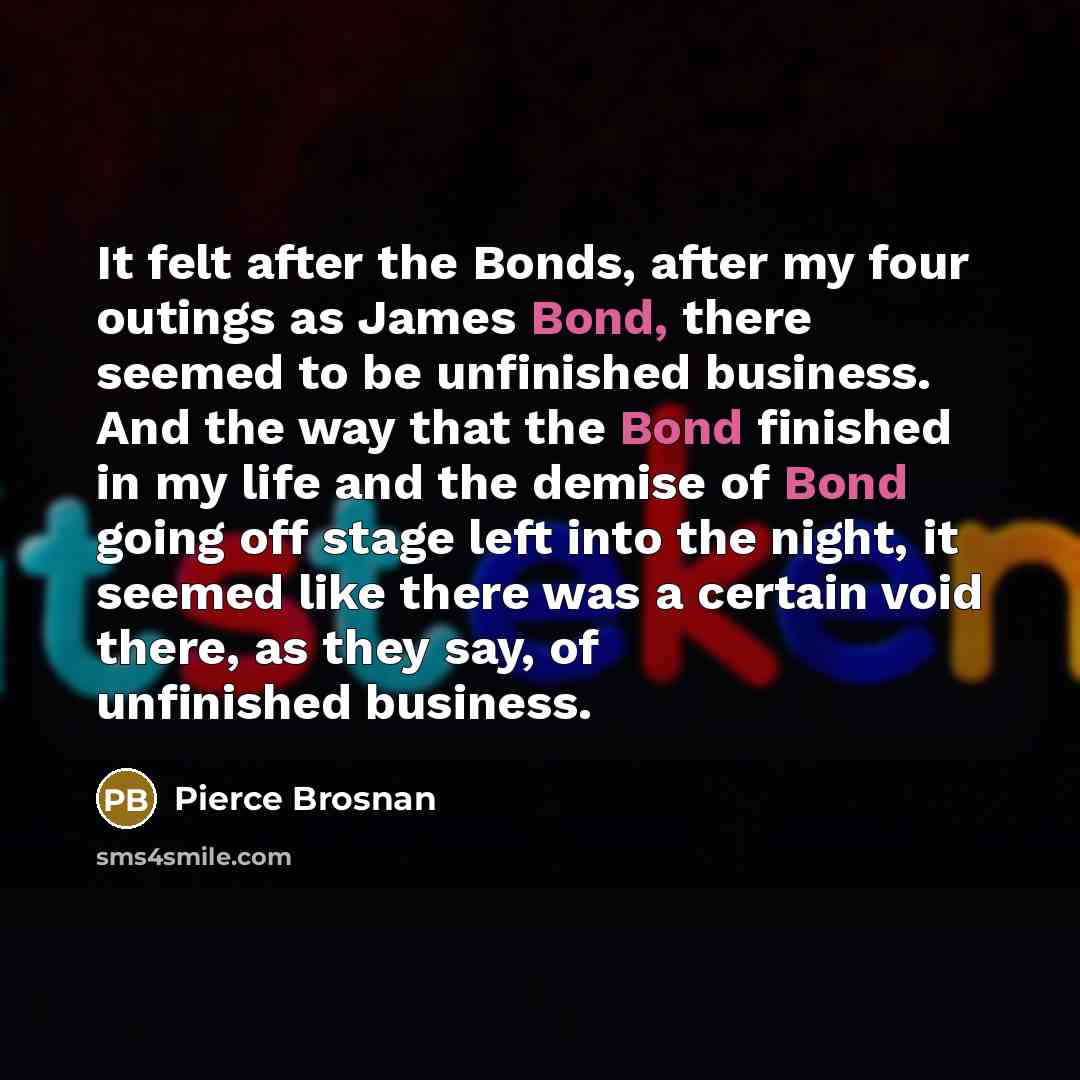“It felt after the Bonds, after my four outings as…” quote by Pierce Brosnan
