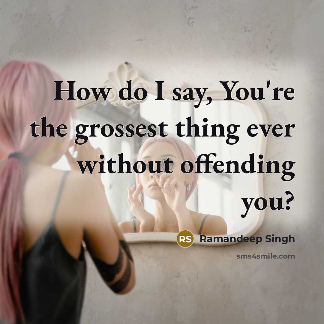 “How do I say, You're the grossest thing ever without…” quote by Ramandeep Singh