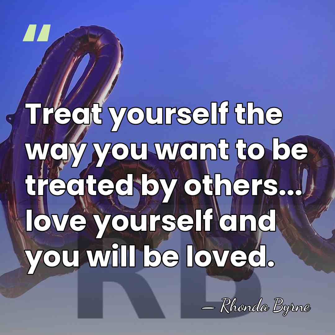 Treat yourself the way you want to be treated by others... love&hellip; - Rhonda Byrne