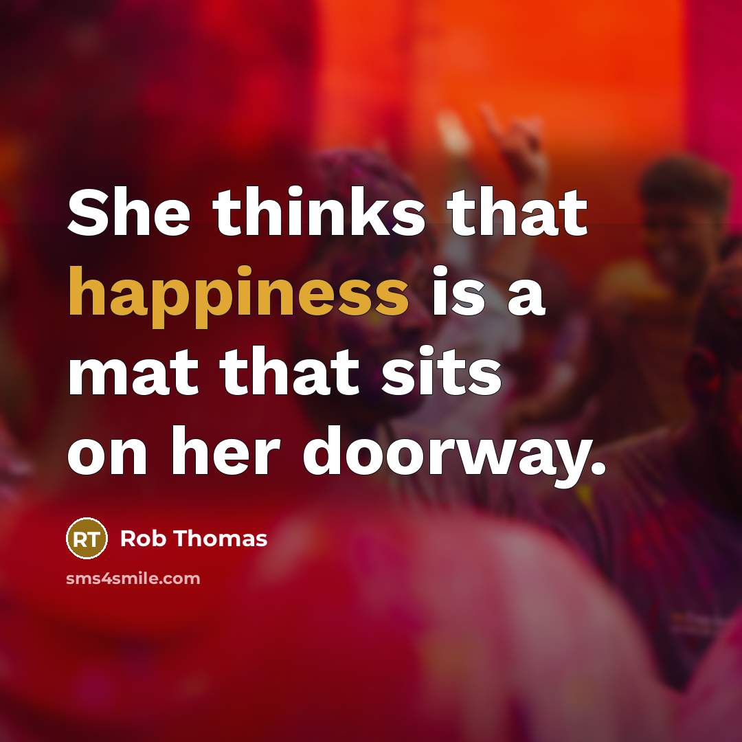 “She thinks that happiness is a mat that sits on her doorway.” quote by Rob Thomas