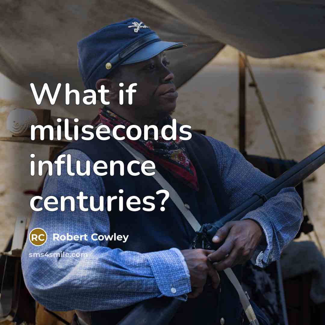 “What if miliseconds influence centuries?…” quote by Robert Cowley