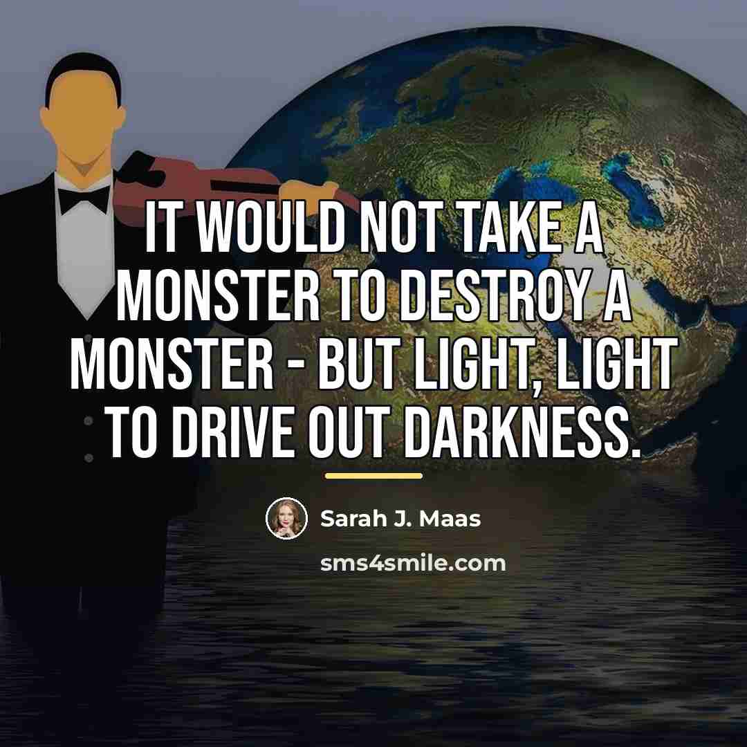 “It would not take a monster to destroy a monster…” quote by Sarah J. Maas