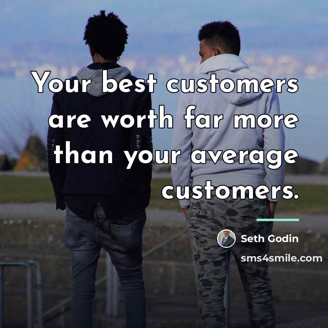 “Your best customers are worth far more than your average…” quote by Seth Godin