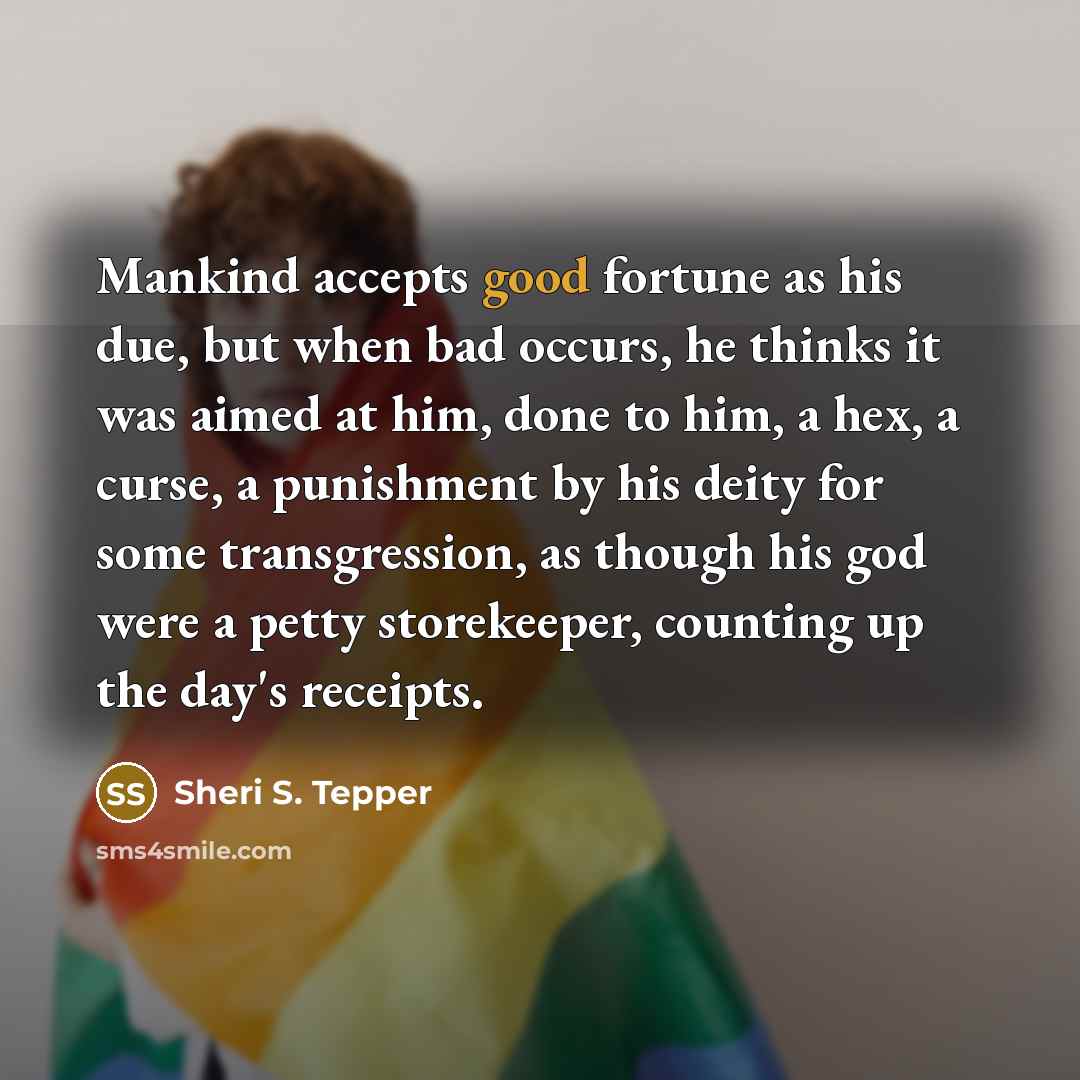 “Mankind accepts good fortune as his due, but when bad…” quote by Sheri S. Tepper