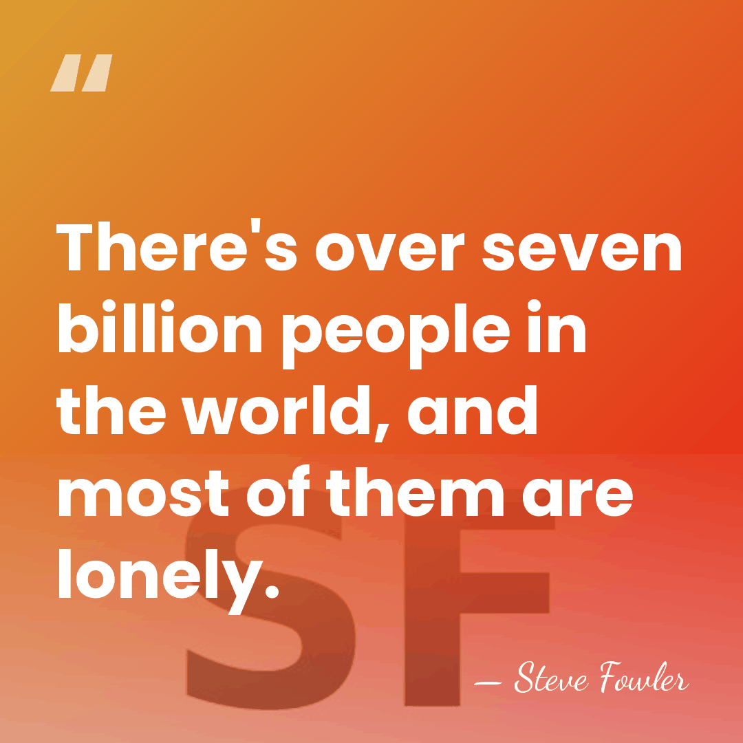 There's over seven billion people in the world, and most of them&hellip; - Steve Fowler