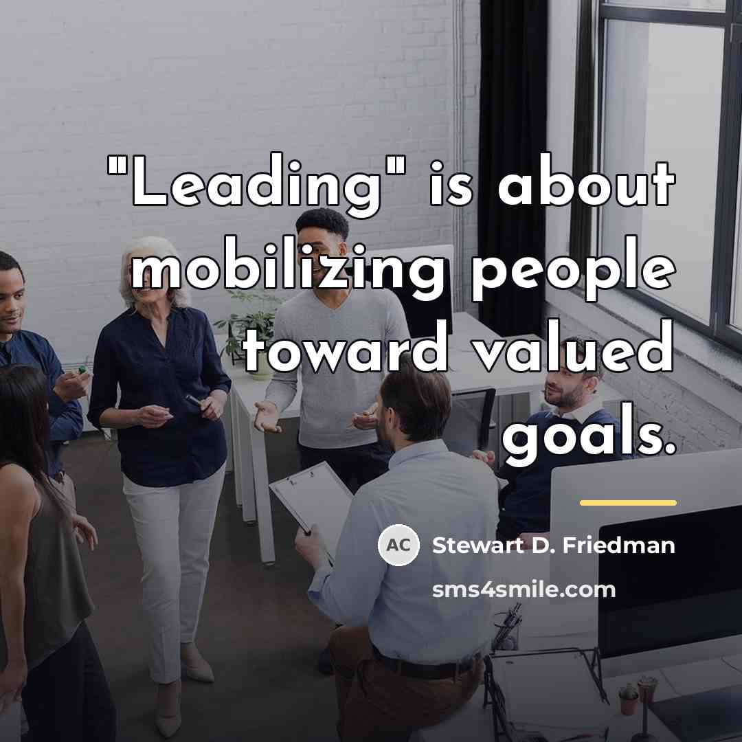 “"Leading" is about mobilizing people toward valued goals.…” quote by Stewart D. Friedman