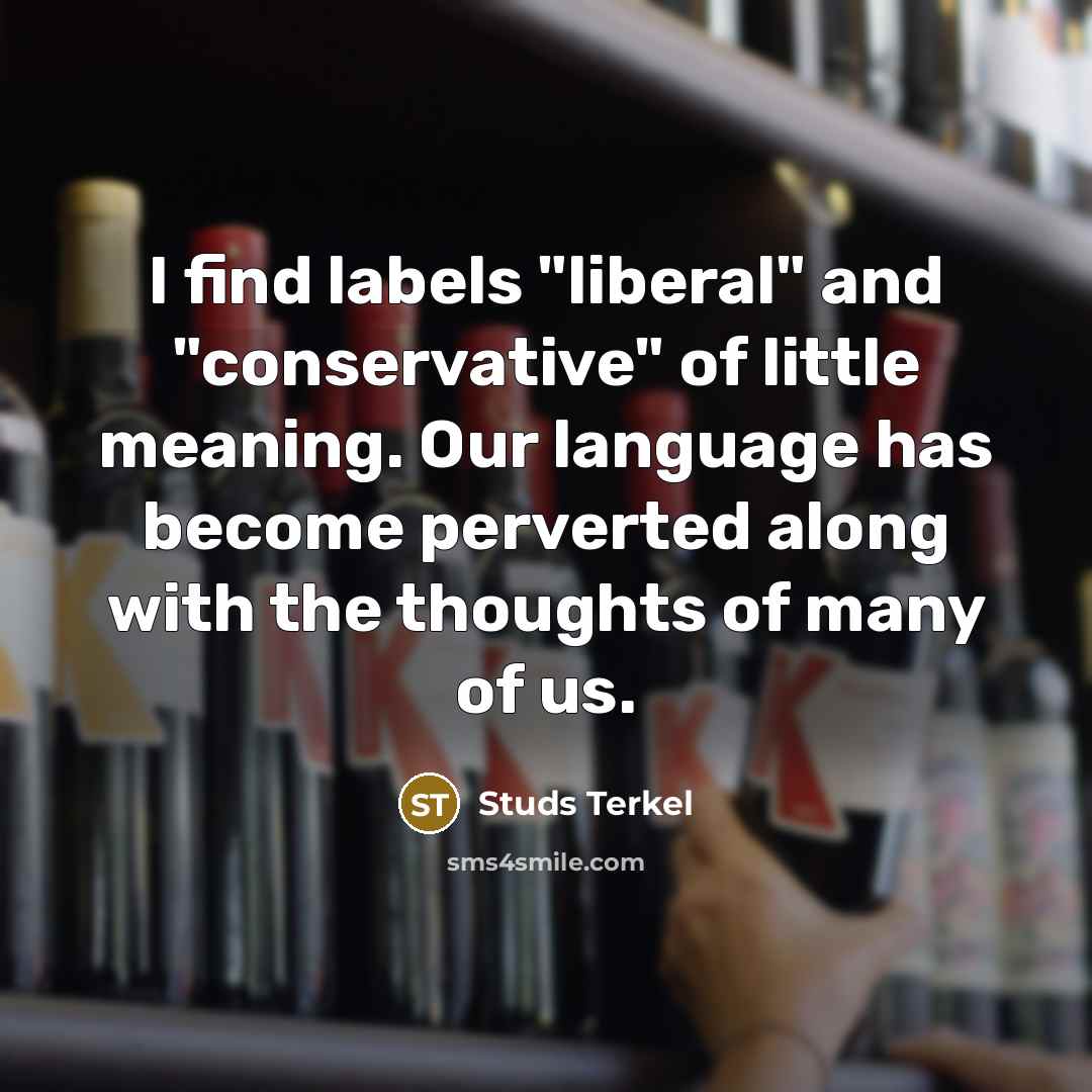 “I find labels "liberal" and "conservative" of little meaning. Our…” quote by Studs Terkel
