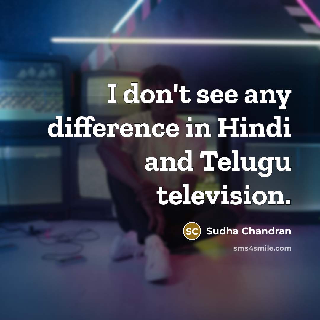 “I don't see any difference in Hindi and Telugu television.…” quote by Sudha Chandran