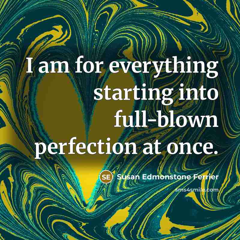 “I am for everything starting into full-blown perfection at once.” quote by Susan Edmonstone Ferrier