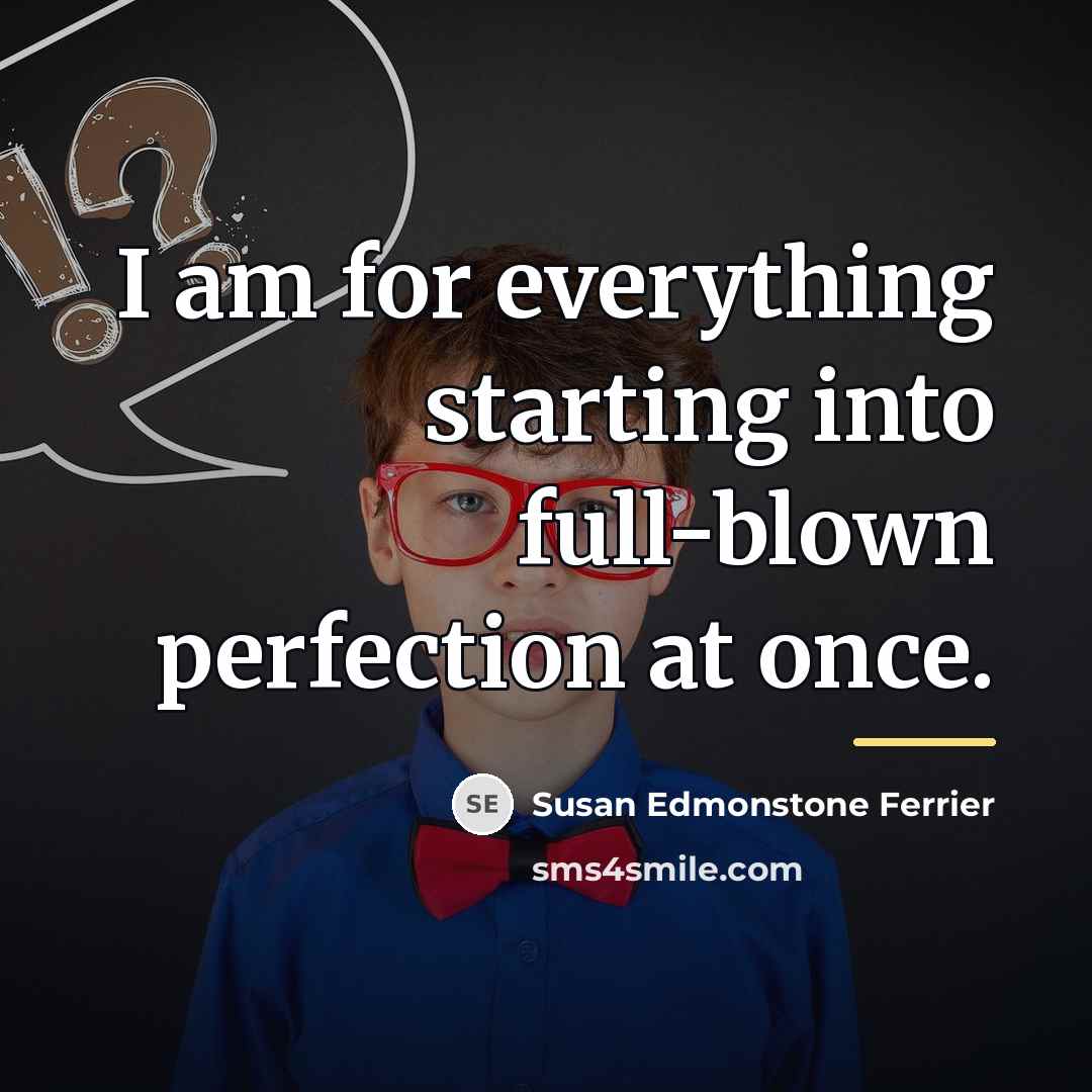 “I am for everything starting into full-blown perfection at once.…” quote by Susan Edmonstone Ferrier