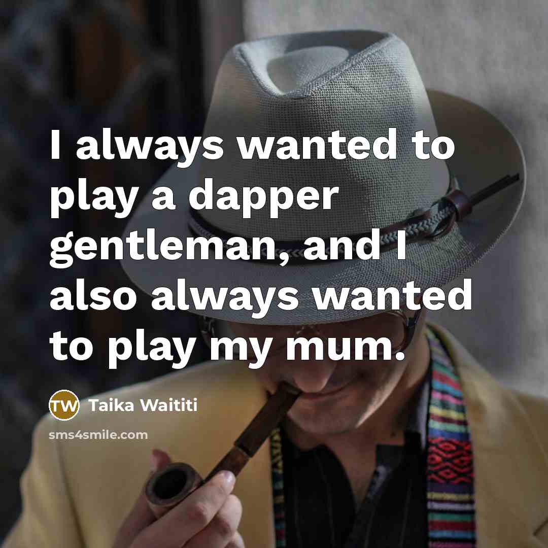 “I always wanted to play a dapper gentleman, and I…” quote by Taika Waititi