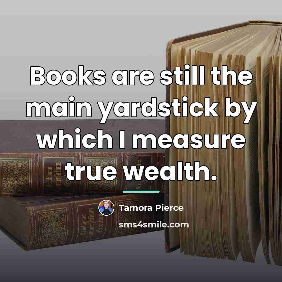 “Books are still the main yardstick by which I measure…” quote by Tamora Pierce