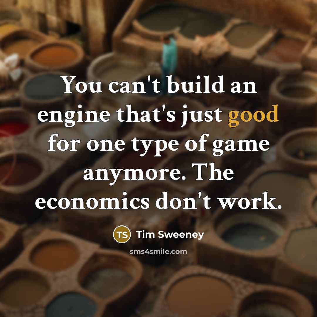 “You can't build an engine that's just good for one…” quote by Tim Sweeney