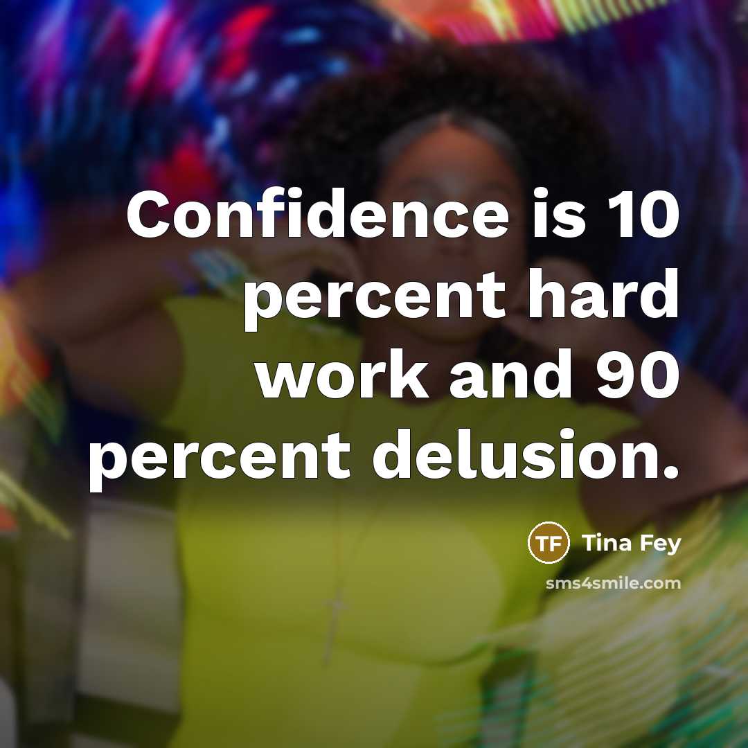 “Confidence is 10 percent hard work and 90 percent delusion.…” quote by Tina Fey