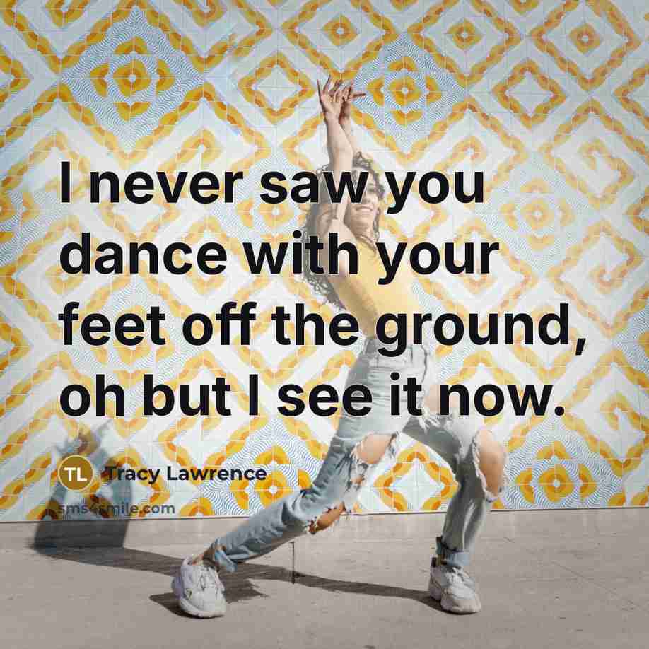 “I never saw you dance with your feet off the…” quote by Tracy Lawrence