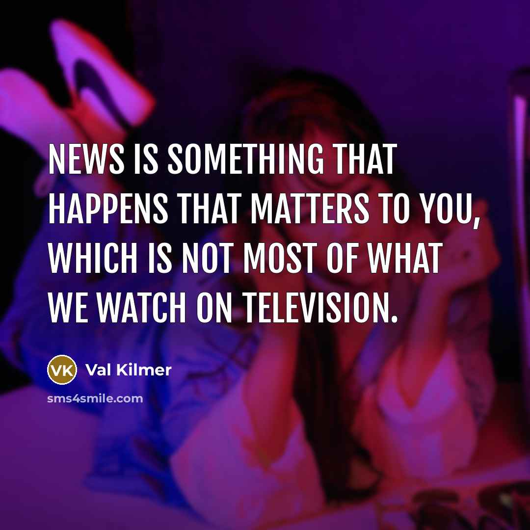 “News is something that happens that matters to you, which…” quote by Val Kilmer