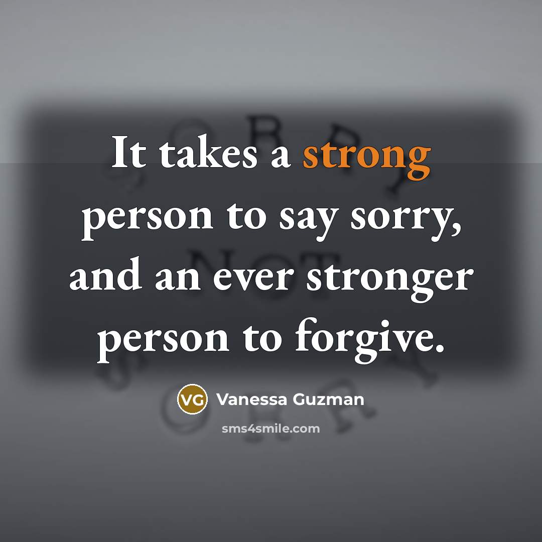“It takes a strong person to say sorry, and an ever stronger person to forgive.” quote by Vanessa Guzman