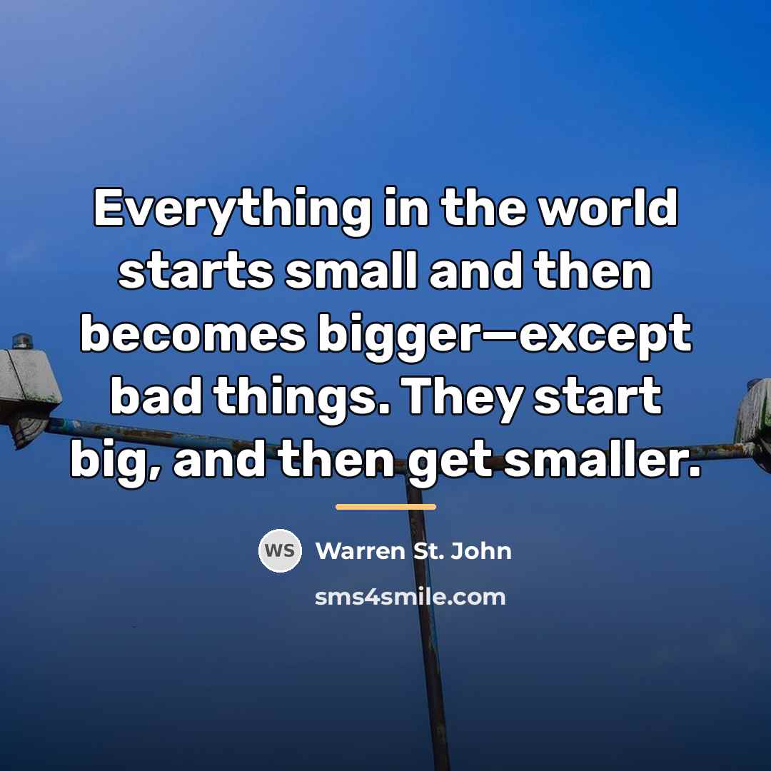 “Everything in the world starts small and then becomes bigger—except…” quote by Warren St. John