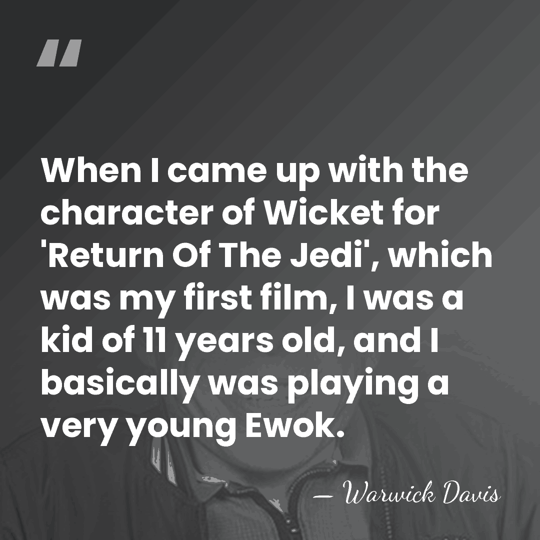 When I came up with the character of Wicket for 'Return Of&hellip; - Warwick Davis