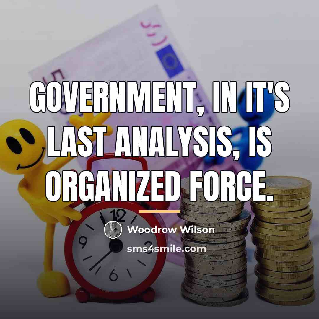 “Government, in it's last analysis, is organized force.…” quote by Woodrow Wilson