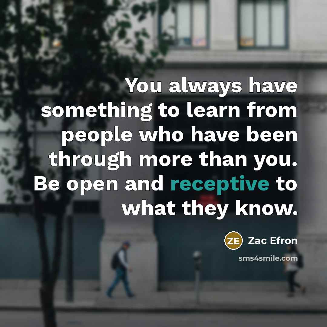 “You always have something to learn from people who have…” quote by Zac Efron