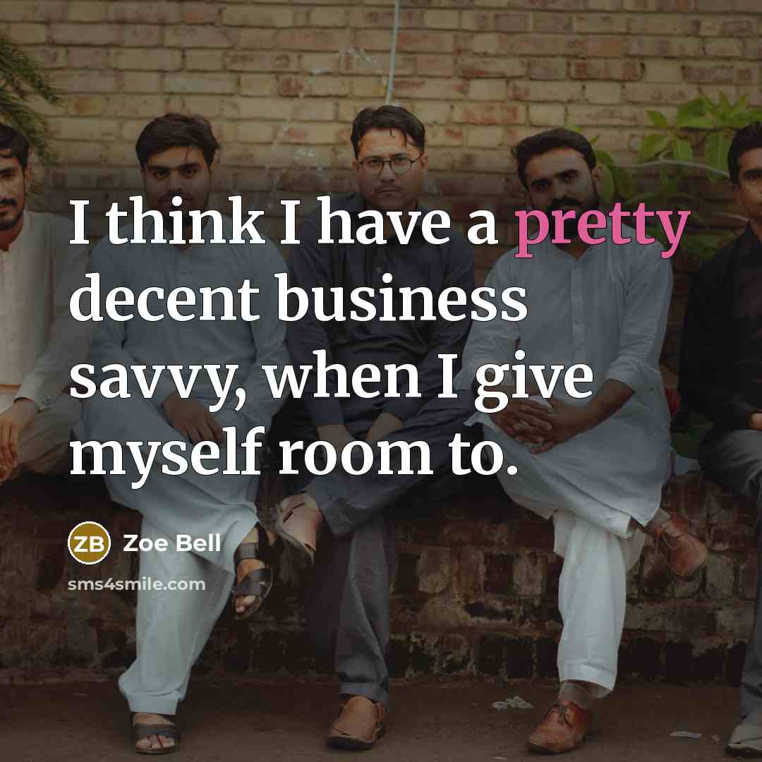 “I think I have a pretty decent business savvy, when…” quote by Zoe Bell