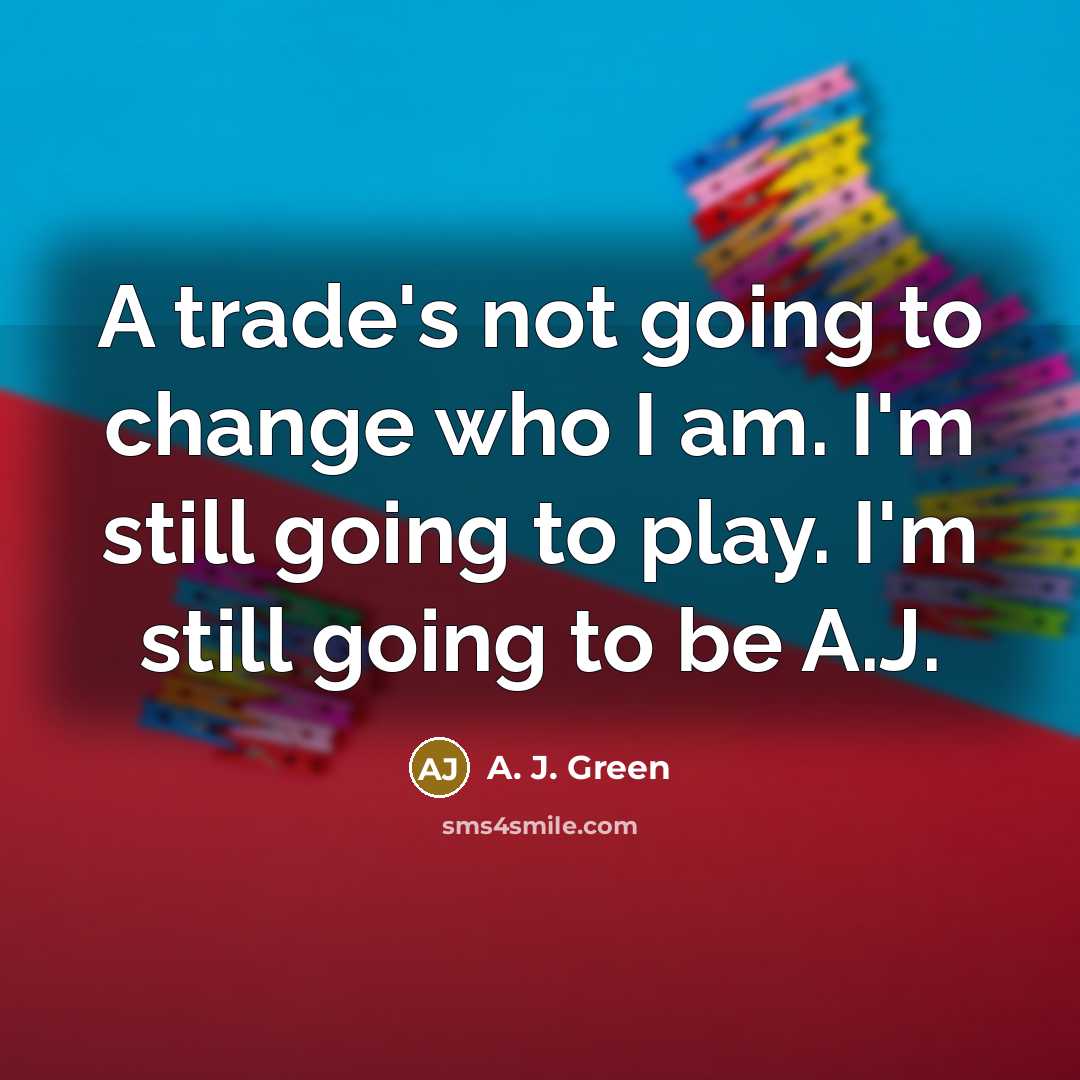 “A trade's not going to change who I am. I'm…” quote by A. J. Green