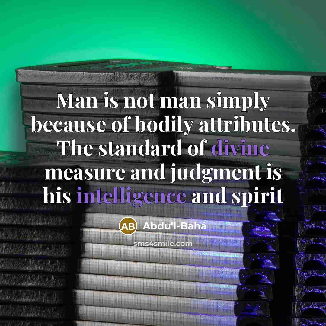 “Man is not man simply because of bodily attributes. The…” quote by Abdu'l-Bahá
