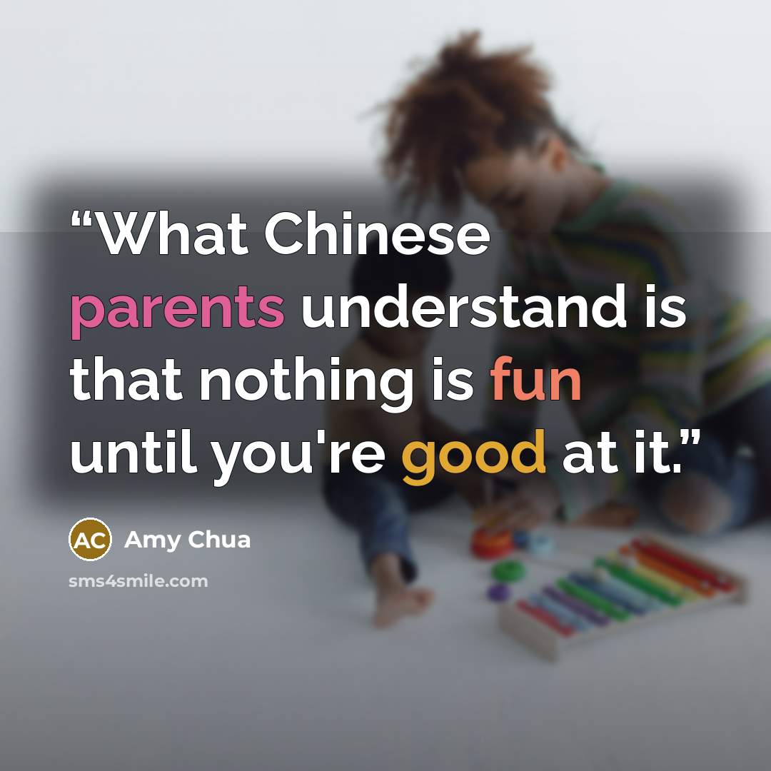 “What Chinese parents understand is that nothing is fun until you're good at it.” quote by Amy Chua