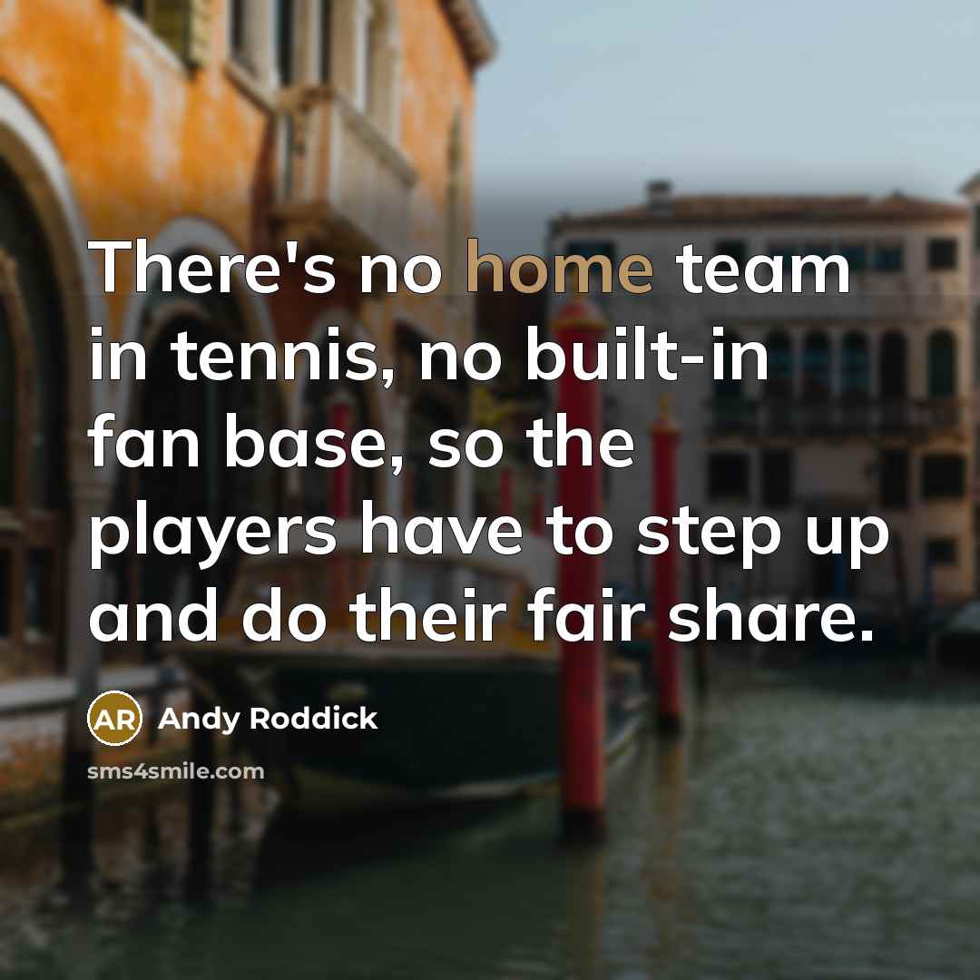 “There's no home team in tennis, no built-in fan base,…” quote by Andy Roddick