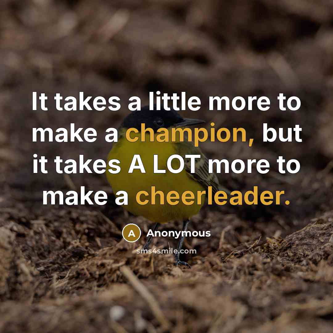 “It takes a little more to make a champion, but it takes A LOT more to make a cheerleader.” quote by Anonymous