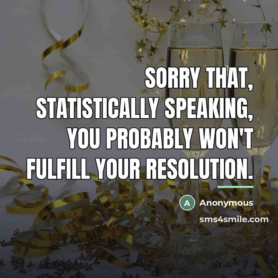 “Sorry that, statistically speaking, you probably won't fulfill your resolution.…” quote by Anonymous