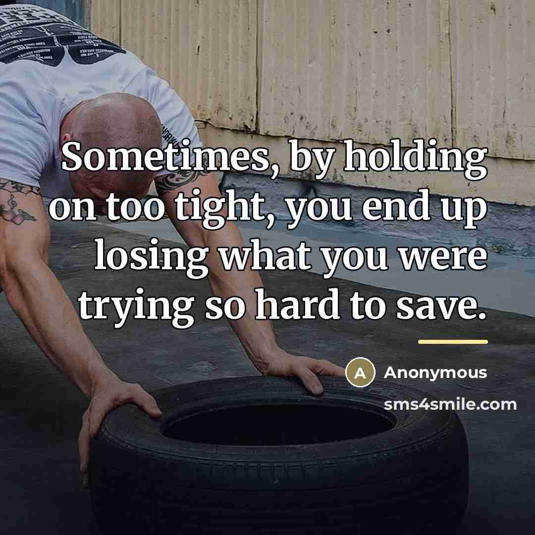 “Sometimes, by holding on too tight, you end up losing…” quote by Anonymous