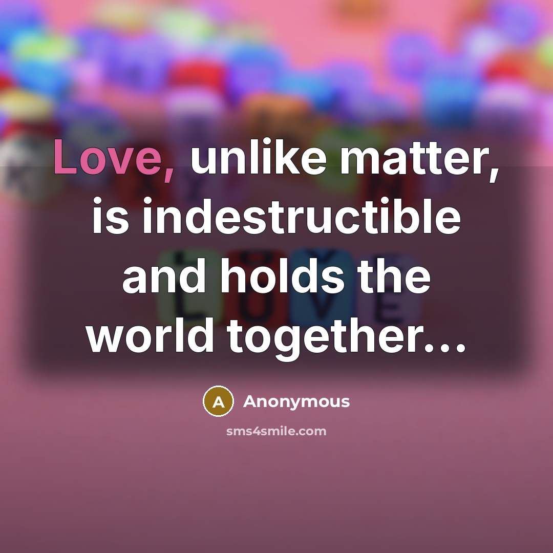 “Love, unlike matter, is indestructible and holds the world together...” quote by Anonymous