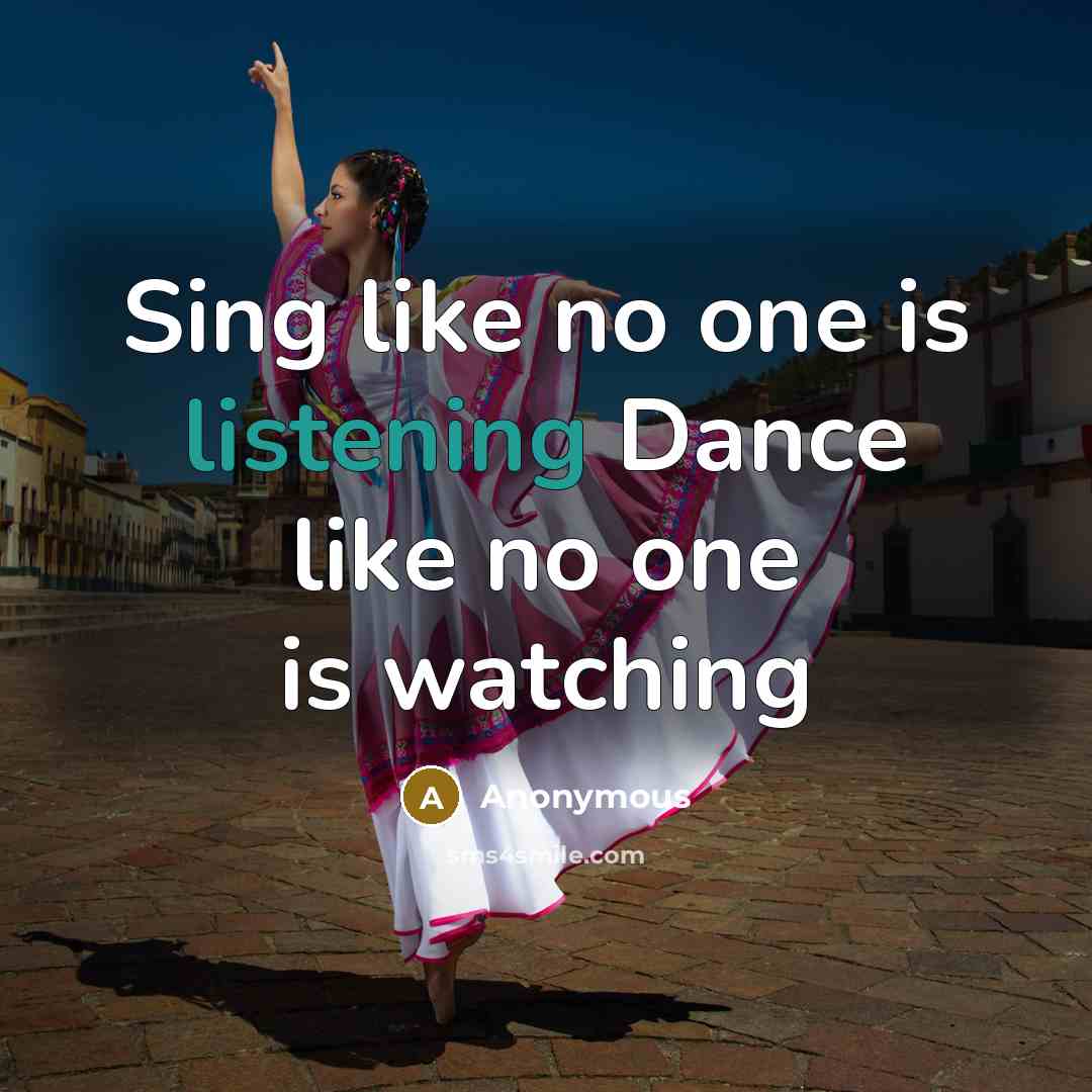 “Sing like no one is listening Dance like no one is watching” quote by Anonymous