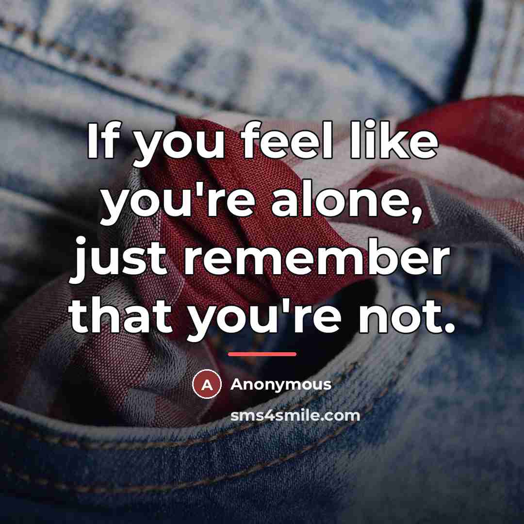 “If you feel like you're alone, just remember that you're…” quote by Anonymous