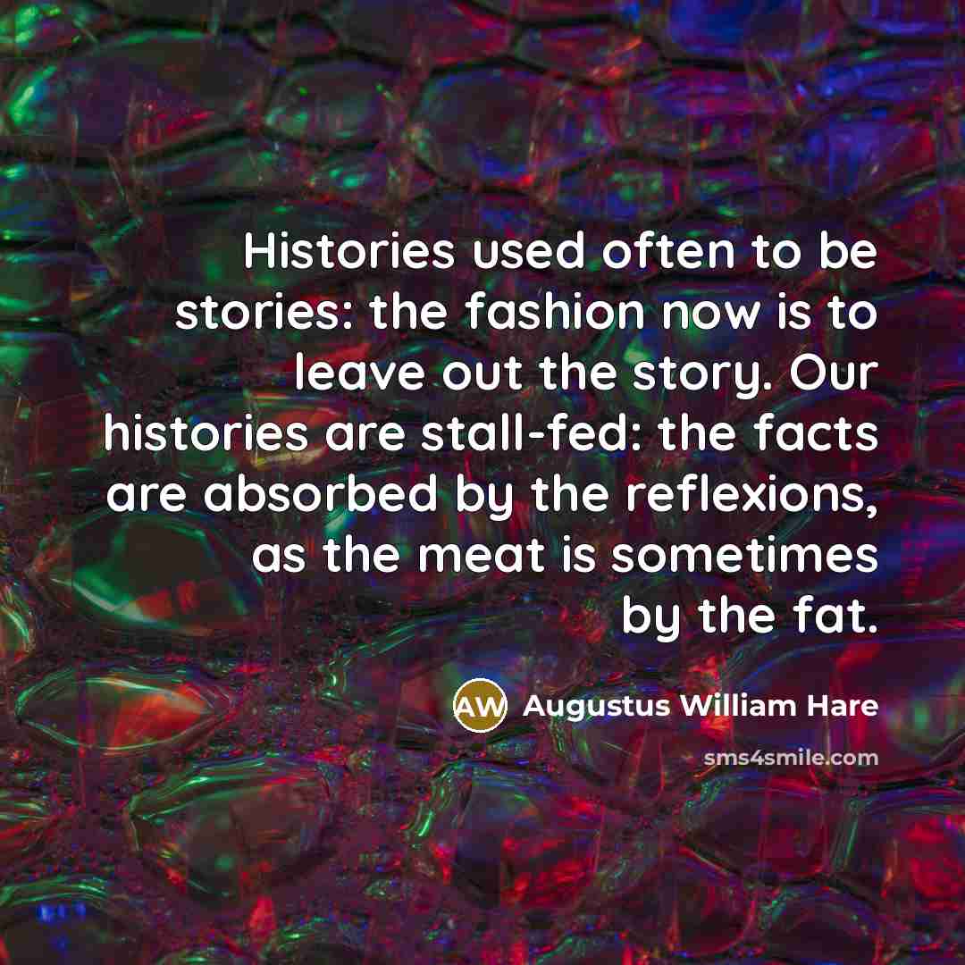 “Histories used often to be stories: the fashion now is…” quote by Augustus William Hare