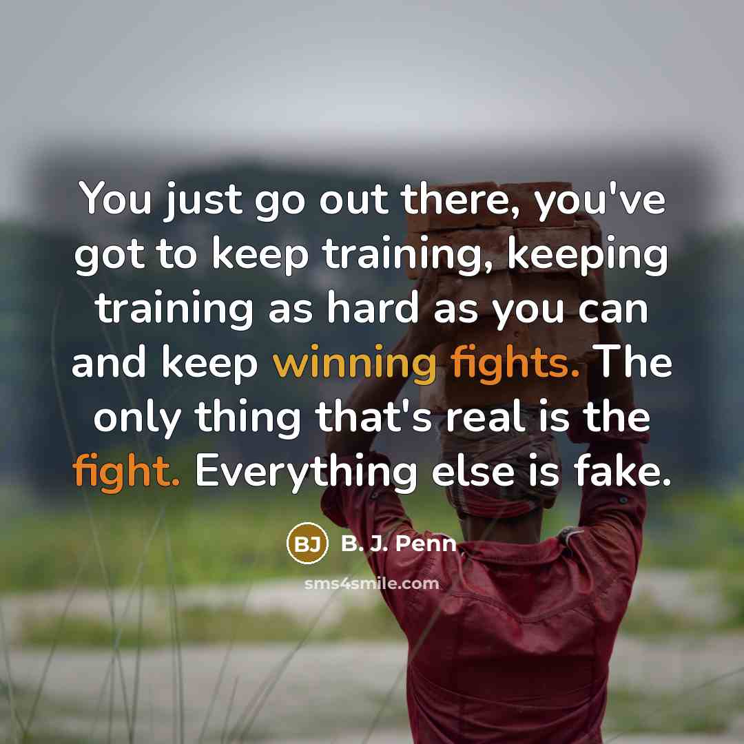 “You just go out there, you've got to keep training, keeping training as hard as you can and keep winning fights. The only thing that's real is the fight. Everything else is fake.” quote by B. J. Penn