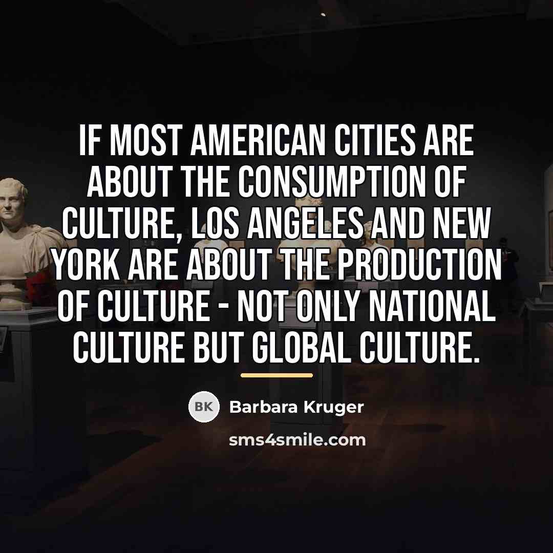 “If most American cities are about the consumption of culture,…” quote by Barbara Kruger