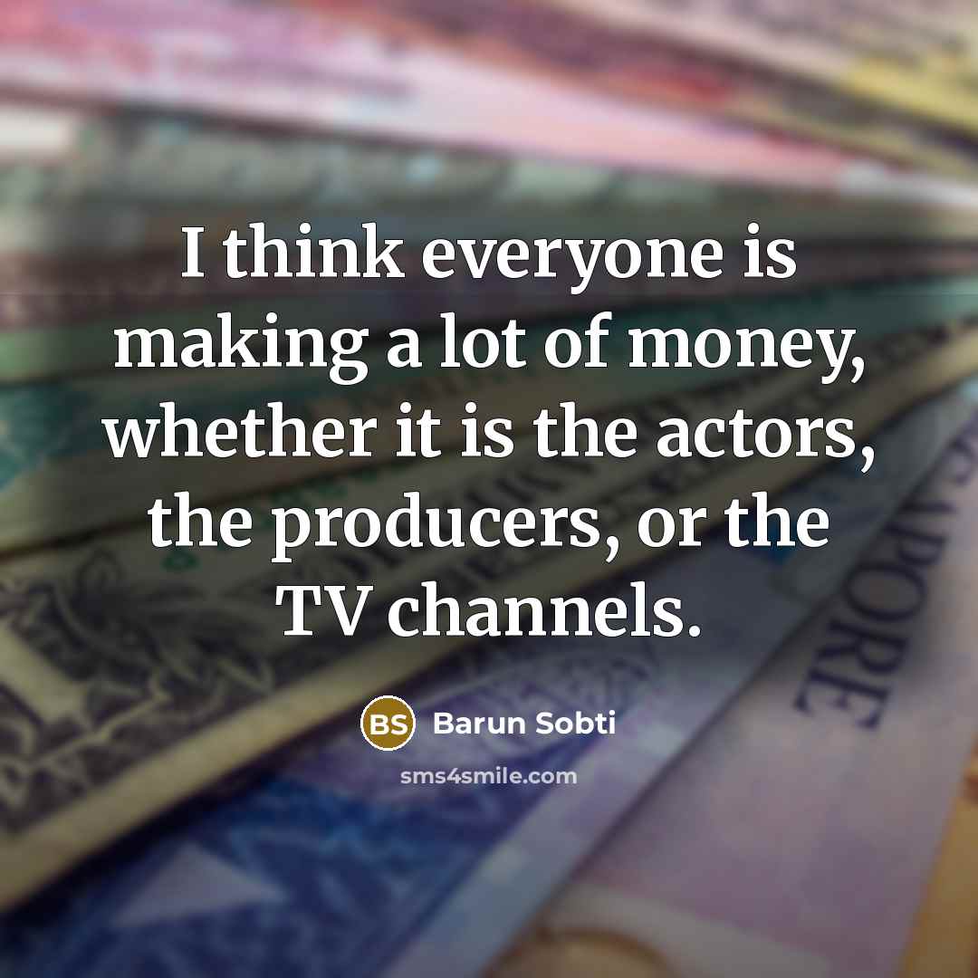 “I think everyone is making a lot of money, whether…” quote by Barun Sobti