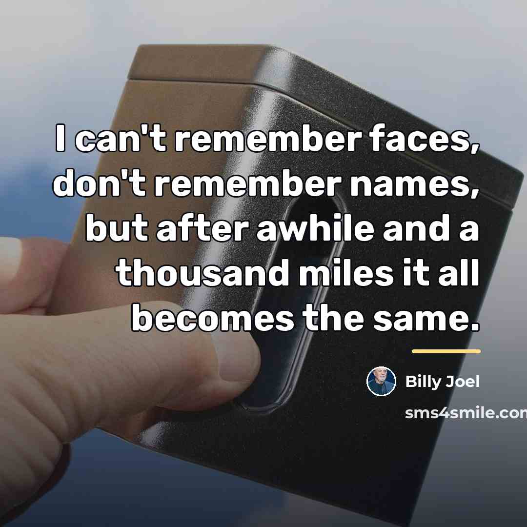“I can't remember faces, don't remember names, but after awhile…” quote by Billy Joel