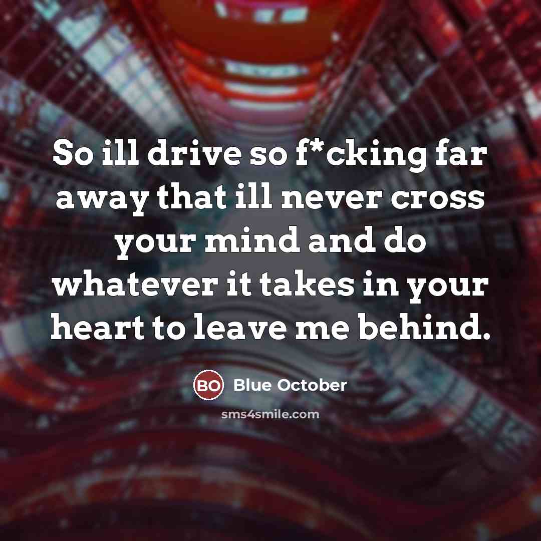 “So ill drive so f*cking far away that ill never…” quote by Blue October