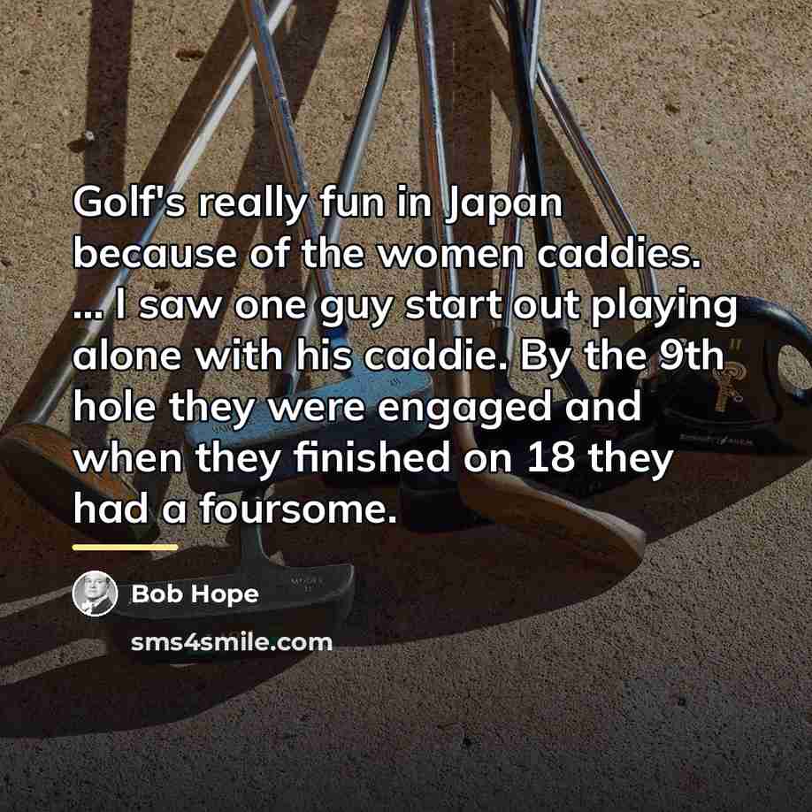 “Golf's really fun in Japan because of the women caddies.…” quote by Bob Hope