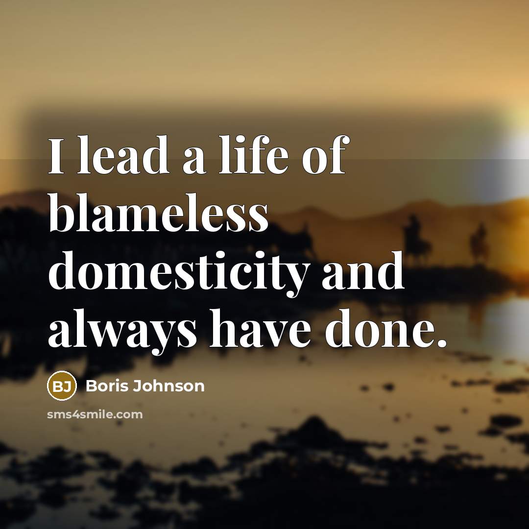 “I lead a life of blameless domesticity and always have…” quote by Boris Johnson