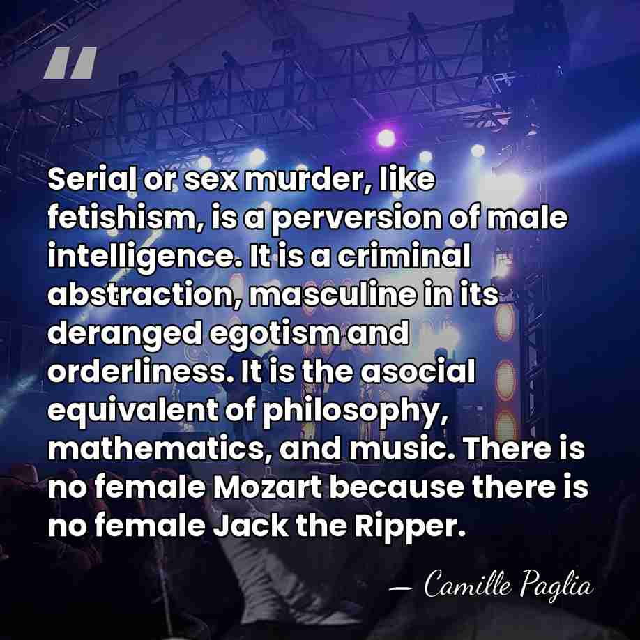 Serial or sex murder, like fetishism, is a perversion of male intelligence.&hellip; - Camille Paglia