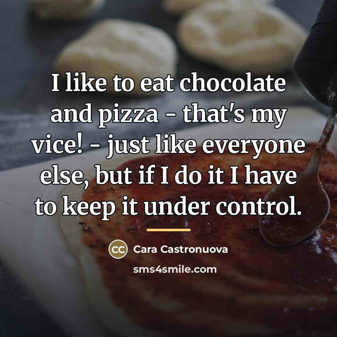 “I like to eat chocolate and pizza - that's my…” quote by Cara Castronuova