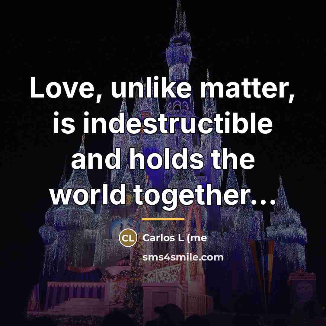 “Love, unlike matter, is indestructible and holds the world together...…” quote by Anonymous