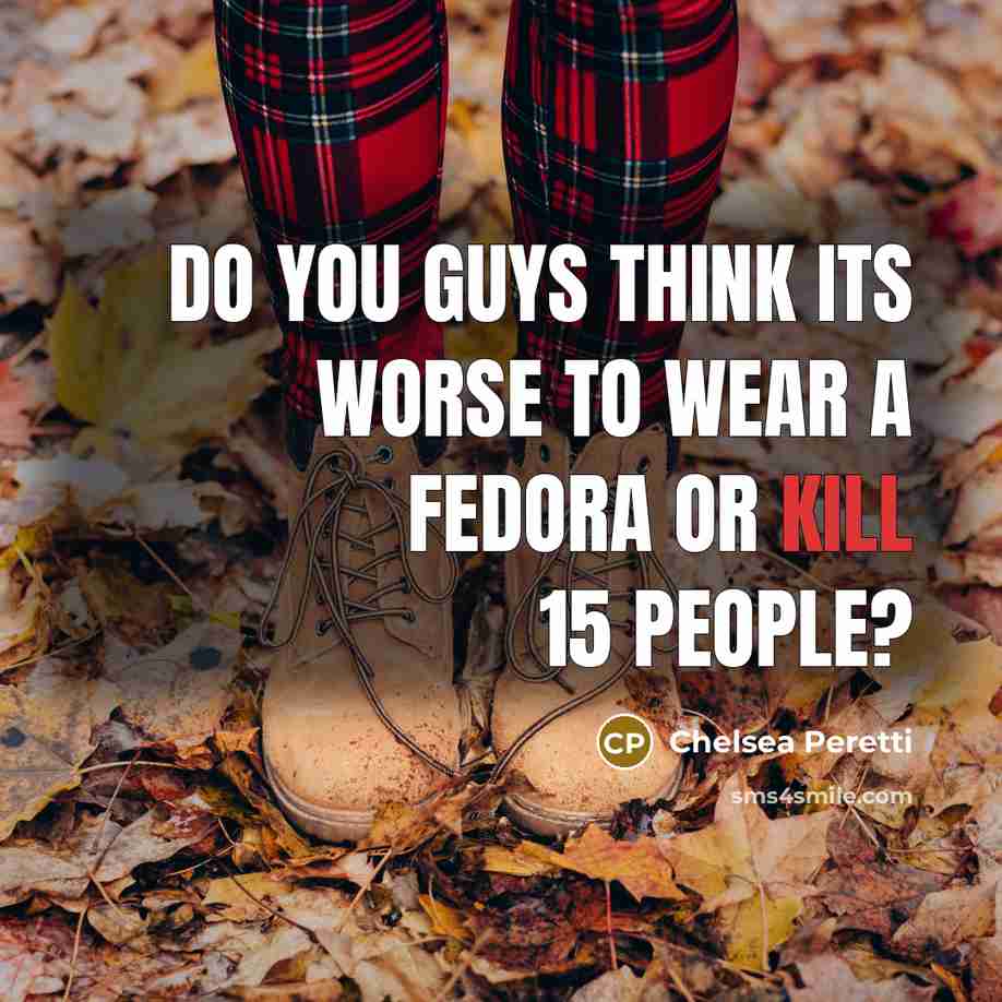 “Do you guys think its worse to wear a fedora or kill 15 people?” quote by Chelsea Peretti